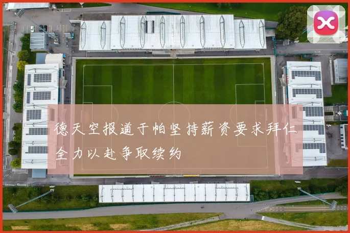 德天空报道于帕坚持薪资要求拜仁全力以赴争取续约