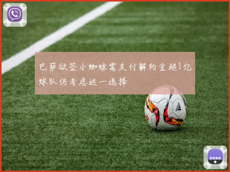 巴萨欲签小蜘蛛需支付解约金超1亿球队仍考虑这一选择