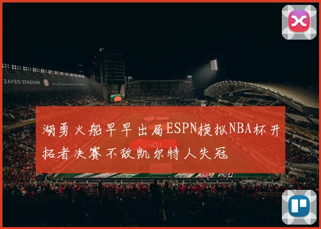 湖勇火船早早出局ESPN模拟NBA杯开拓者决赛不敌凯尔特人失冠