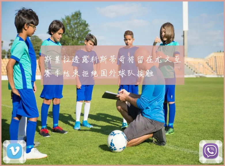 斯基拉透露科斯蒂奇将留在尤文至赛季结束拒绝国外球队接触
