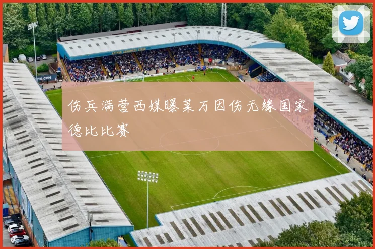 伤兵满营西媒曝莱万因伤无缘国家德比比赛
