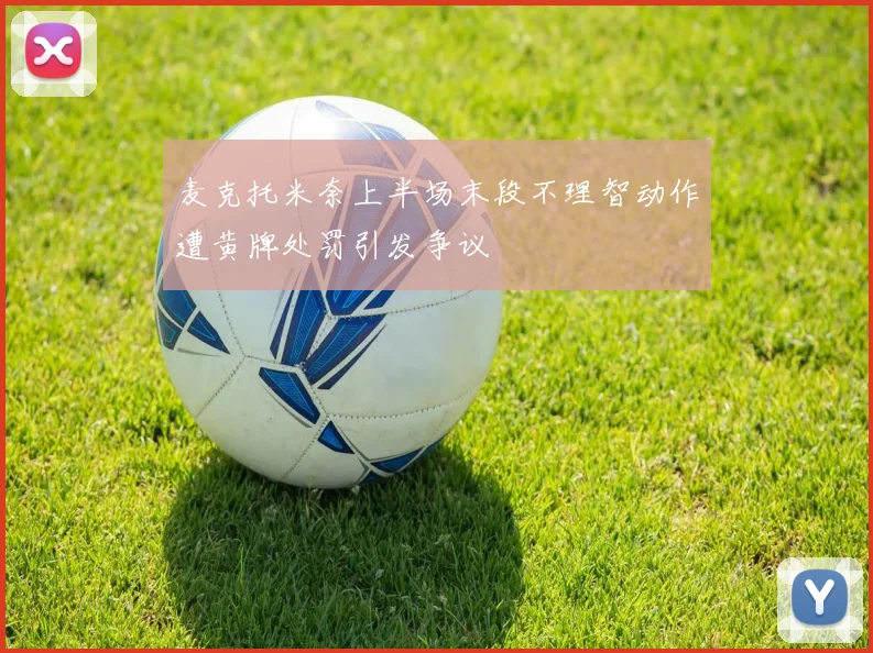 麦克托米奈上半场末段不理智动作遭黄牌处罚引发争议