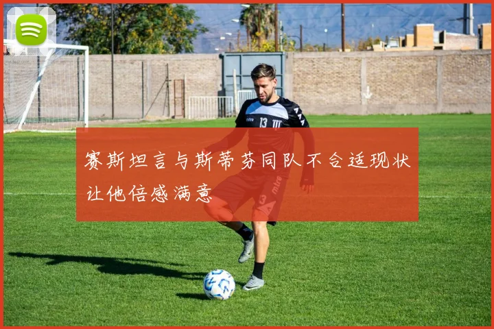 赛斯坦言与斯蒂芬同队不合适现状让他倍感满意