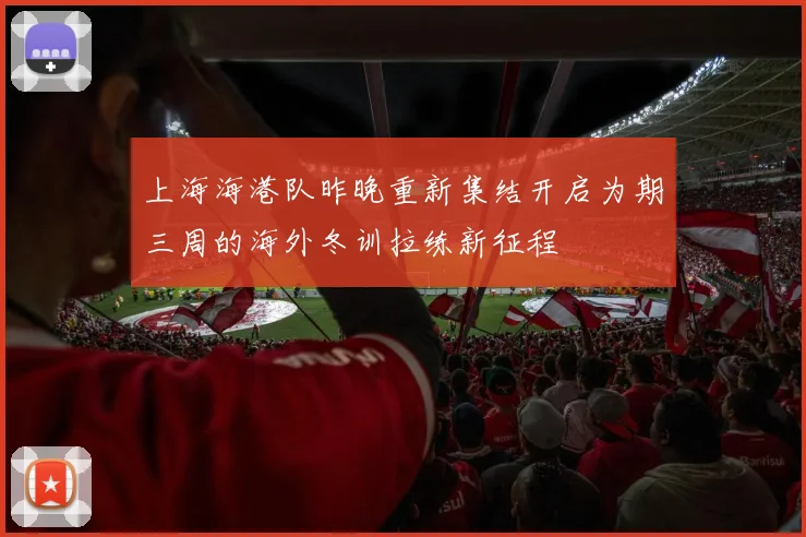 上海海港队昨晚重新集结开启为期三周的海外冬训拉练新征程