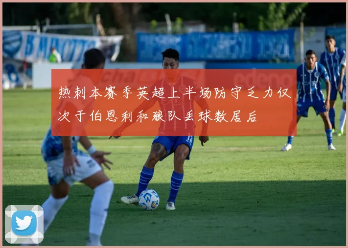 热刺本赛季英超上半场防守乏力仅次于伯恩利和狼队丢球数居后